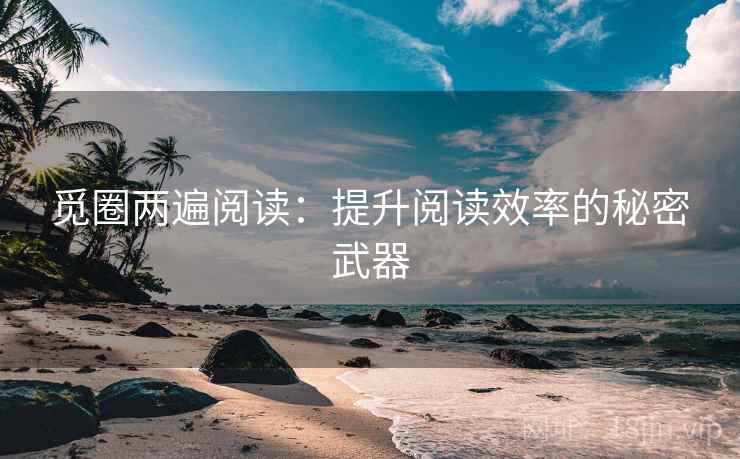 觅圈两遍阅读:提升阅读效率的秘密武器 觅圈两遍阅读:提升阅读效率的秘密武器