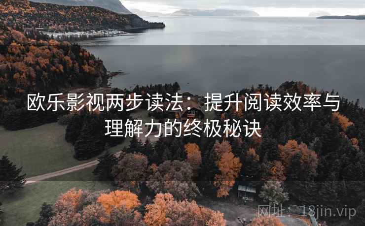 欧乐影视两步读法:提升阅读效率与理解力的终极秘诀 欧乐影视两步读法:提升阅读效率与理解力的终极秘诀