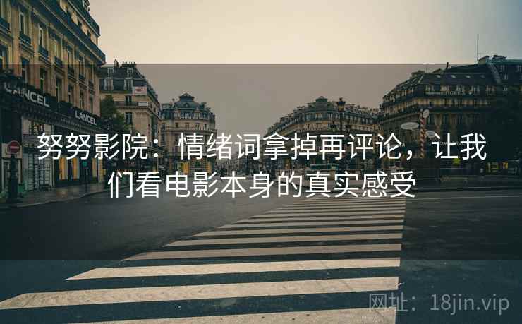 努努影院:情绪词拿掉再评论,让我们看电影本身的真实感受 努努影院:情绪词拿掉再评论,让我们看电影本身的真实感受