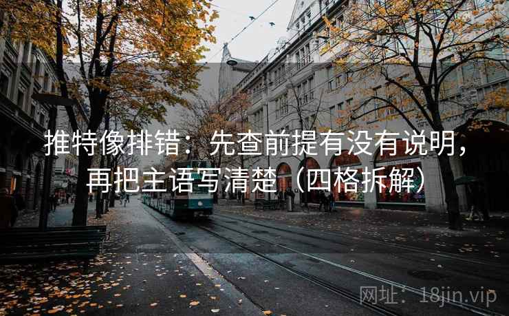 推特像排错:先查前提有没有说明,再把主语写清楚(四格拆解) 推特像排错:先查前提有没有说明,再把主语写清楚(四格拆解)