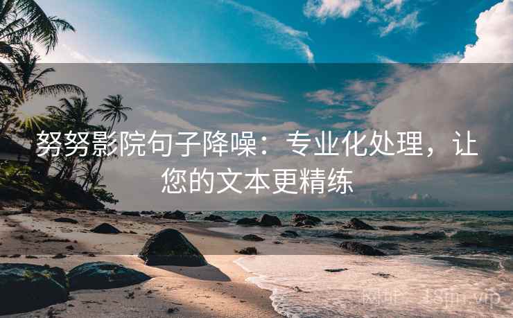 努努影院句子降噪:专业化处理,让您的文本更精练 努努影院句子降噪:专业化处理,让您的文本更精练