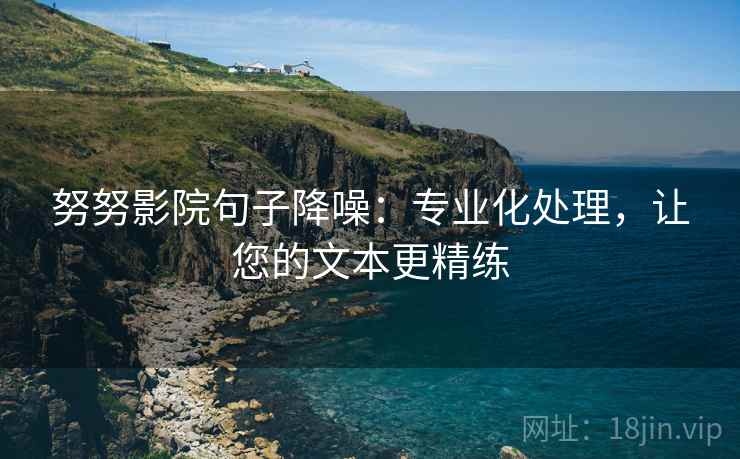 努努影院句子降噪:专业化处理,让您的文本更精练 努努影院句子降噪:专业化处理,让您的文本更精练