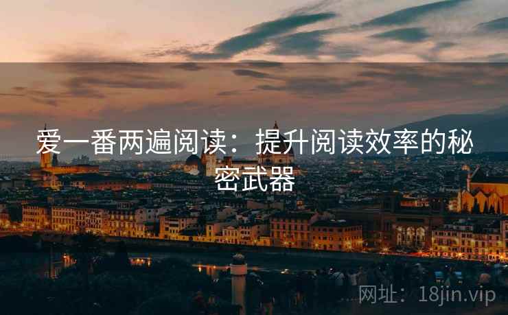 爱一番两遍阅读：提升阅读效率的秘密武器