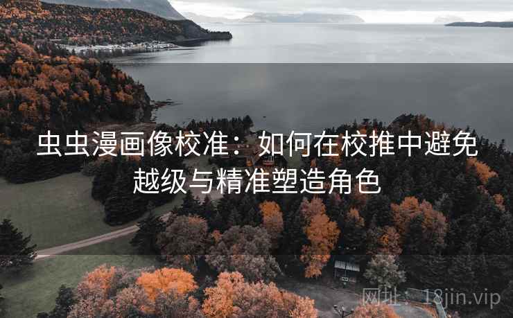 虫虫漫画像校准：如何在校推中避免越级与精准塑造角色