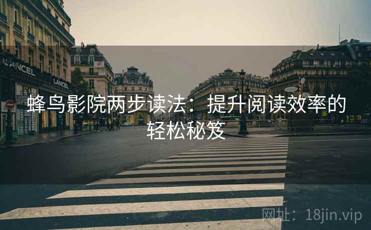 蜂鸟影院两步读法：提升阅读效率的轻松秘笈