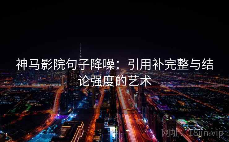 神马影院句子降噪：引用补完整与结论强度的艺术