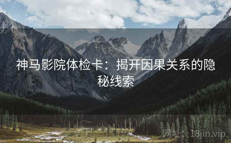 神马影院体检卡：揭开因果关系的隐秘线索