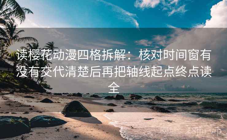 读樱花动漫四格拆解：核对时间窗有没有交代清楚后再把轴线起点终点读全