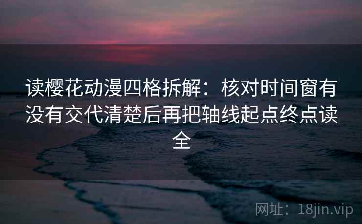 读樱花动漫四格拆解：核对时间窗有没有交代清楚后再把轴线起点终点读全