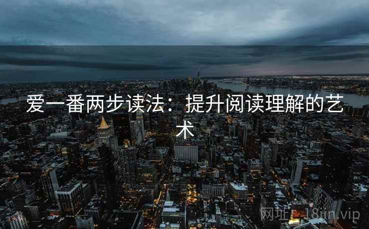 爱一番两步读法：提升阅读理解的艺术