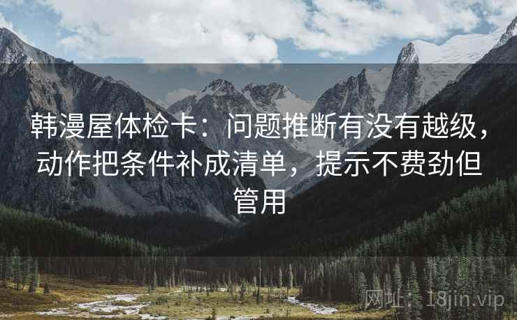 韩漫屋体检卡：问题推断有没有越级，动作把条件补成清单，提示不费劲但管用