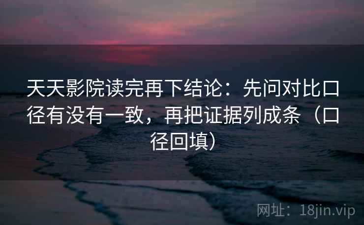 天天影院读完再下结论：先问对比口径有没有一致，再把证据列成条（口径回填）