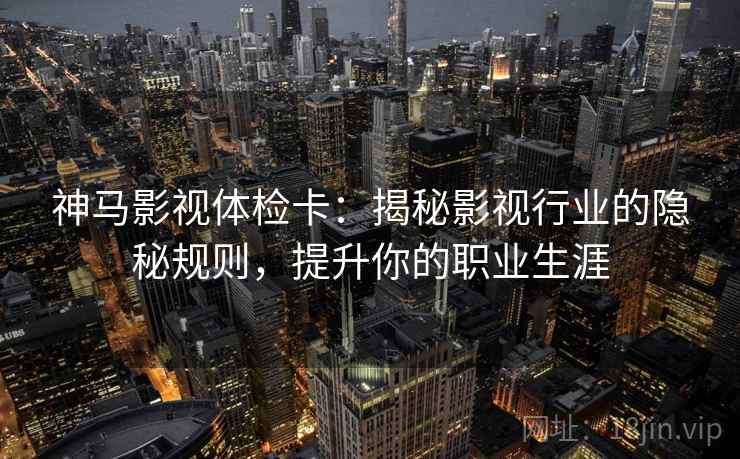 神马影视体检卡：揭秘影视行业的隐秘规则，提升你的职业生涯