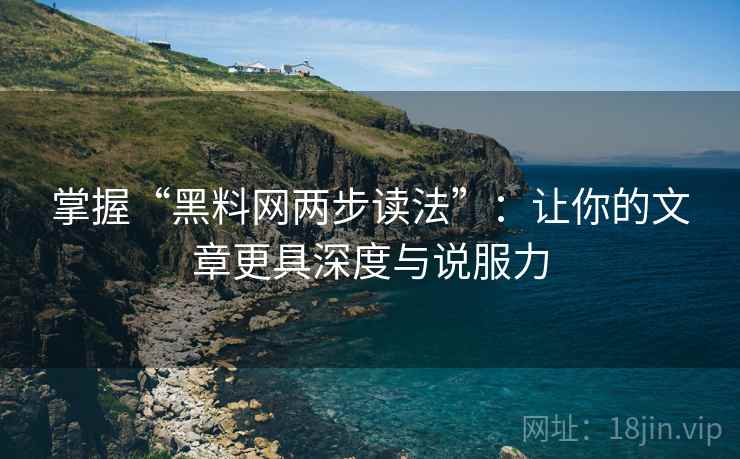 掌握“黑料网两步读法”：让你的文章更具深度与说服力