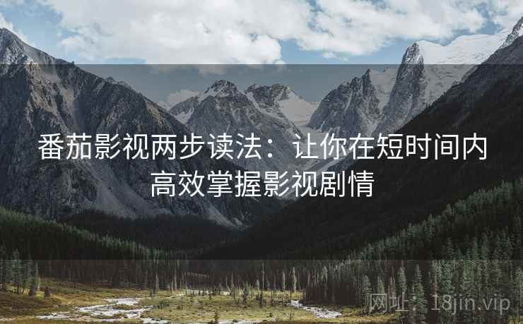 番茄影视两步读法：让你在短时间内高效掌握影视剧情