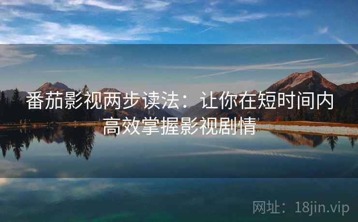 番茄影视两步读法：让你在短时间内高效掌握影视剧情