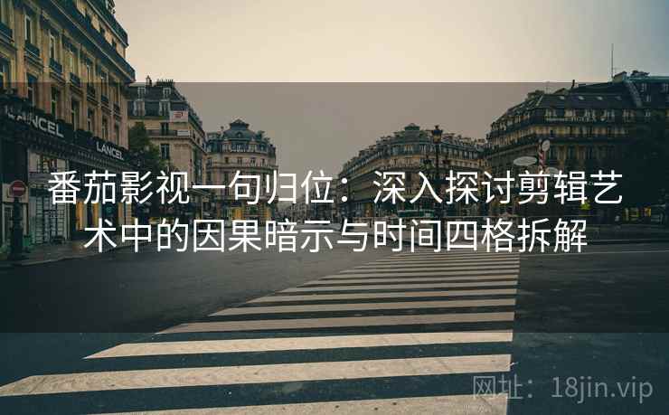 番茄影视一句归位：深入探讨剪辑艺术中的因果暗示与时间四格拆解
