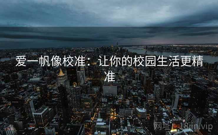 爱一帆像校准：让你的校园生活更精准