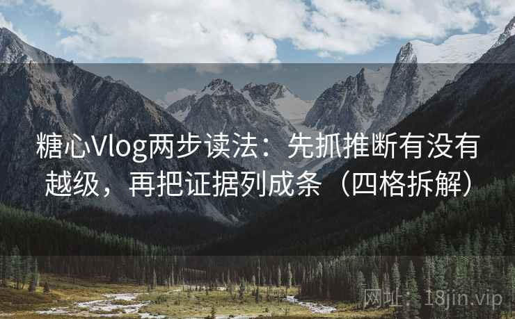 糖心Vlog两步读法：先抓推断有没有越级，再把证据列成条（四格拆解）