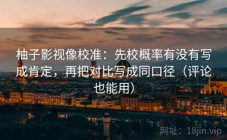 柚子影视像校准：先校概率有没有写成肯定，再把对比写成同口径（评论也能用）