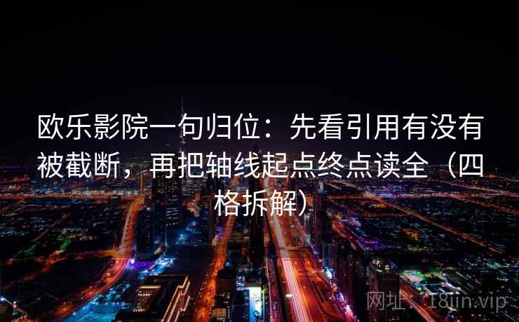 欧乐影院一句归位：先看引用有没有被截断，再把轴线起点终点读全（四格拆解）