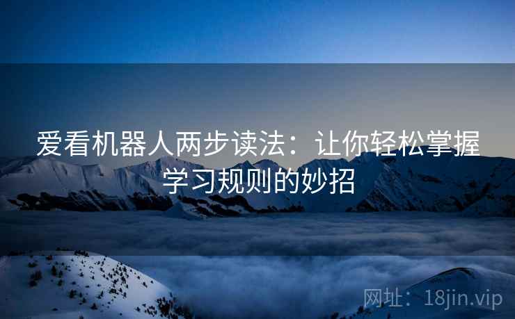爱看机器人两步读法：让你轻松掌握学习规则的妙招