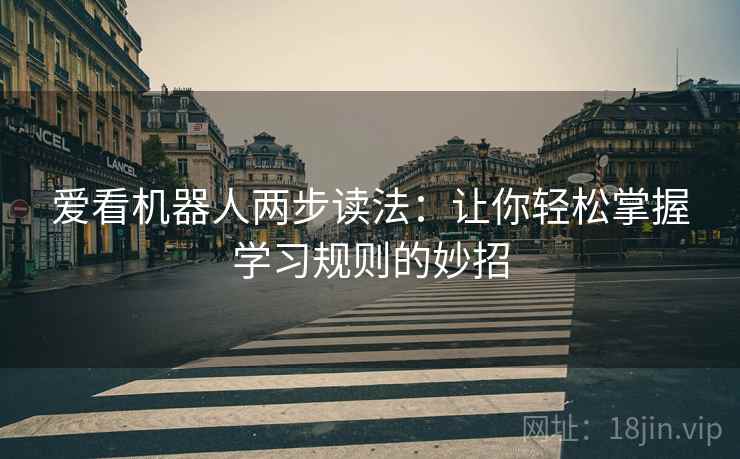 爱看机器人两步读法：让你轻松掌握学习规则的妙招