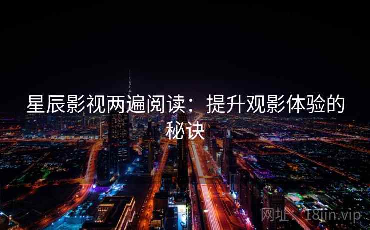 星辰影视两遍阅读：提升观影体验的秘诀