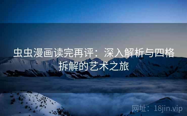 虫虫漫画读完再评：深入解析与四格拆解的艺术之旅