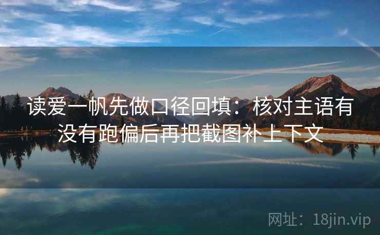 读爱一帆先做口径回填：核对主语有没有跑偏后再把截图补上下文