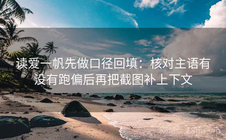 读爱一帆先做口径回填：核对主语有没有跑偏后再把截图补上下文
