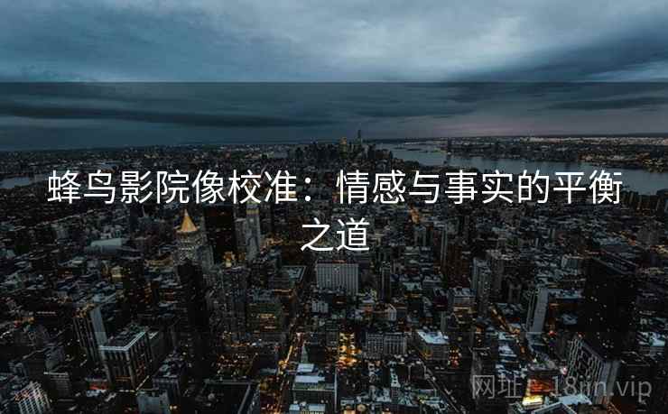 蜂鸟影院像校准：情感与事实的平衡之道