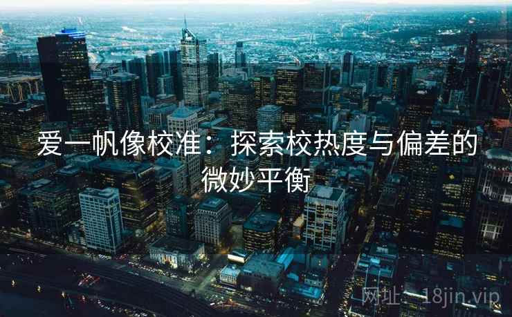 爱一帆像校准：探索校热度与偏差的微妙平衡
