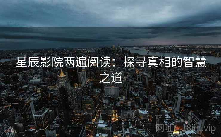 星辰影院两遍阅读：探寻真相的智慧之道