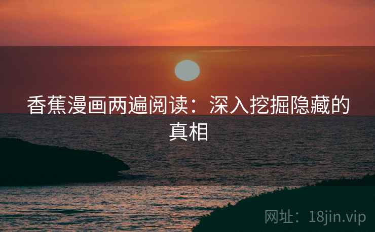 香蕉漫画两遍阅读：深入挖掘隐藏的真相