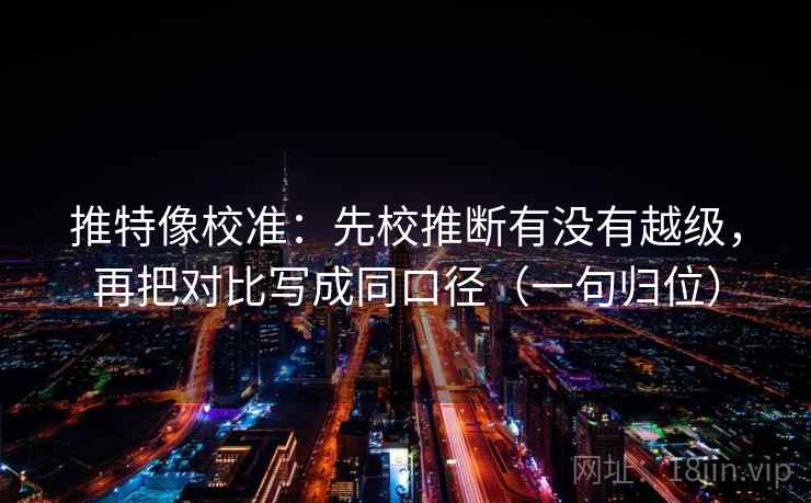 推特像校准：先校推断有没有越级，再把对比写成同口径（一句归位）