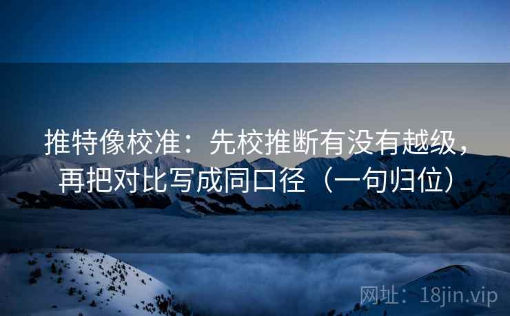 推特像校准：先校推断有没有越级，再把对比写成同口径（一句归位）