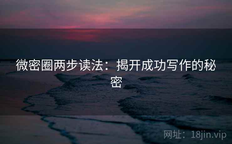 微密圈两步读法：揭开成功写作的秘密