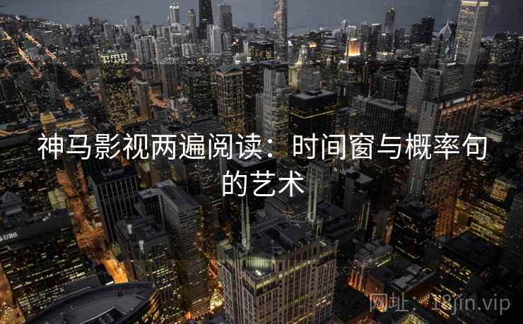 神马影视两遍阅读：时间窗与概率句的艺术