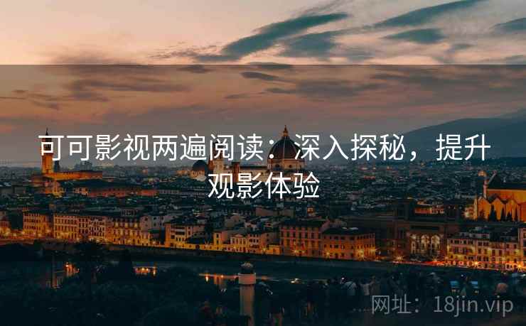 可可影视两遍阅读：深入探秘，提升观影体验