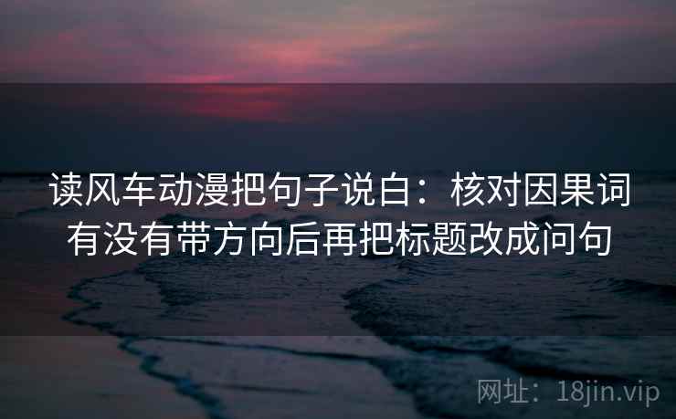 读风车动漫把句子说白：核对因果词有没有带方向后再把标题改成问句